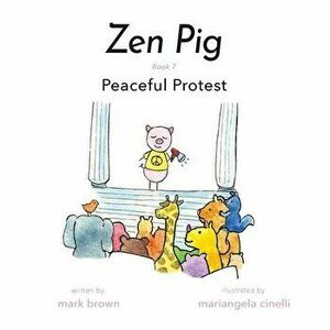 Zen Pig: Peaceful Protest, Paperback - Mark Brown imagine