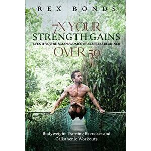 7X Your Strength Gains Even If You're a Man, Woman or Clueless Beginner Over 50: Bodyweight Training Exercises and Workouts A.K.A. Calisthenics: Bodyw imagine