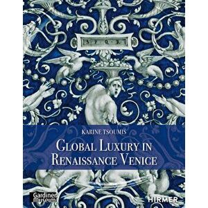 Global Luxury in Renaissance Venice, Hardcover - Karine Tsoumis imagine
