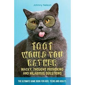 1001 Would You Rather Wacky, Thought Provoking and Hilarious Questions: The Ultimate Game Book for Kids, Teens and Adults - Johnny Nelson imagine