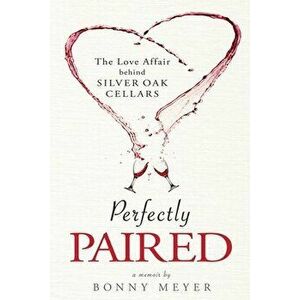 Perfectly Paired: The Love Affair Behind Silver Oak Cellars, Paperback - Bonny Meyer imagine