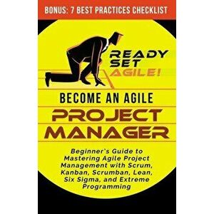 Become an Agile Project Manager: Beginner's Guide to Mastering Agile Project Management with Scrum, Kanban, Scrumban, Lean, Six Sigma, and Extreme Pro imagine