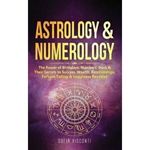 Astrology & Numerology: The Power Of Birthdays, Numbers, Stars & Their Secrets to Success, Wealth, Relationships, Fortune Telling & Happiness - Sofia imagine
