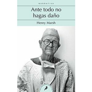 Ante Todo No Hagas Daño / Do No Harm: Stories of Life. Death, and Brain Surgery, Paperback - Henry Marsh imagine