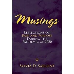 Musings: Reflections on Pain and Purpose During the Pandemic of 2020, Paperback - Sylvia D. Sargent imagine