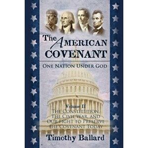 The American Covenant Volume 2: The Constitution, The Civil War, and our fight to preserve the Covenant today, Paperback - Timothy Ballard imagine