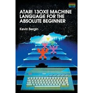 Atari 130XE Machine Language for the Absolute Beginner, Paperback - Kevin Bergin imagine