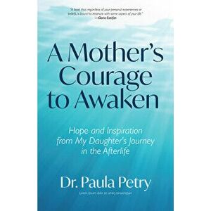 A Mother's Courage to Awaken: Hope and Inspiration from My Daughter's Journey in the Afterlife (Shamanism, Death, Resurrection) - Paula Petry imagine