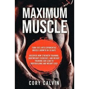 Muscle Building - Maximum Muscle: Turn Fats Into Exponential Muscle Growth in 10 Days: Discover How Strength Training, Bodyweight Exercises, and Weigh imagine