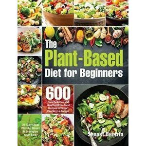 The Plant-Based Diet for Beginners: 600 Easy, Delicious and Healthy Whole Food Recipes for Smart People on a Budget (21-Day Meal Plan to Reset & Energ imagine