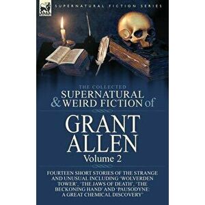 The Collected Supernatural and Weird Fiction of Grant Allen: Volume 2-Fourteen Short Stories of the Strange and Unusual Including 'Wolverden Tower', ' imagine