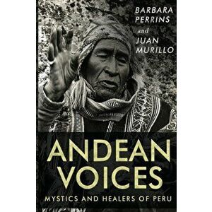 Andean Voices - Mystics and Healers of Peru, Paperback - Barbara Perrins imagine