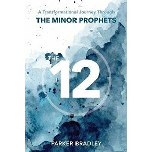 The Twelve: A Transformational Journey Through The Minor Prophets, Paperback - Parker Bradley imagine