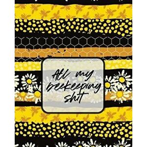 All My Beekeeping Shit: A Beekeeping Log Book, Paperback - Trent Placate imagine
