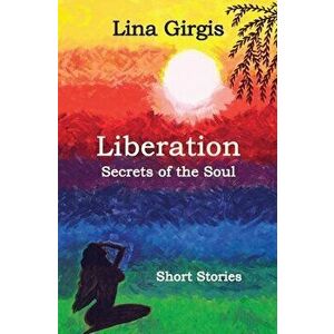 Liberation: Secrets of the Soul: Short Stories, Paperback - Lina Girgis imagine
