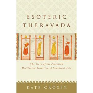 Esoteric Theravada: The Story of the Forgotten Meditation Tradition of Southeast Asia, Paperback - Kate Crosby imagine