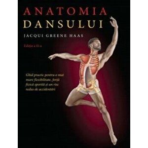 Anatomia dansului. Ghid practic pentru o mai mare flexibilitate, forta fizica sporita si un risc redus de accidentari - Lacqui Greene Haas imagine
