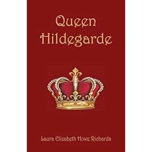 Queen Hildegarde, Paperback - Laura Elizabeth Howe Richards imagine