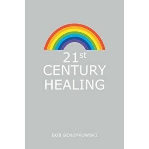 21St Century Healing: A Study in Angels, Rainbows, and Computers, Paperback - Bob Bendykowski imagine