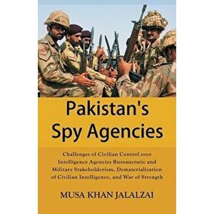 Pakistan's Spy Agencies: Challenges of Civilian Control over Intelligence Agencies Bureaucratic and Military Stakeholderism, Dematerialization - Musa imagine