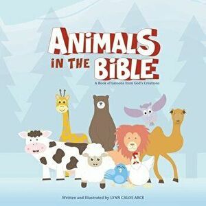 Animals in the Bible: A Book of Lessons from God's Creations, Paperback - Lynn Calos Arce imagine