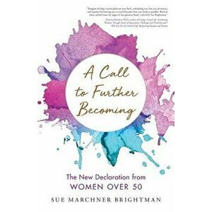 A Call to Further Becoming: The New Declaration from Women Over 50, Paperback - Sue Brightman imagine