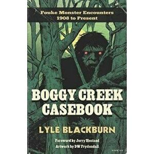 Boggy Creek Casebook: Fouke Monster Encounters 1908 to Present, Paperback - Lyle Blackburn imagine