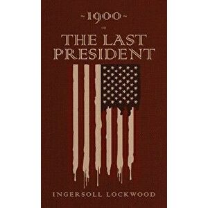 1900 or, The Last President: The Original 1896 Edition, Hardcover - Ingersoll Lockwood imagine