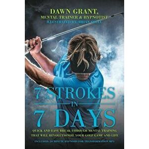 7 Strokes in 7 Days: Quick and Easy Break-Through Mental Training That Will Revolutionize Your Golf Game and Life - Dawn Grant imagine
