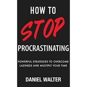 How to Stop Procrastinating: Powerful Strategies to Overcome Laziness and Multiply Your Time, Hardcover - Daniel Walter imagine