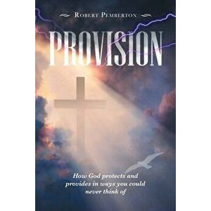Provision: How God Protects and Provides in Ways You Could Never Think Of, Paperback - Robert Pemberton imagine