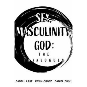 Sex, Masculinity, God: The Trialogues, Paperback - Kevin Orosz imagine
