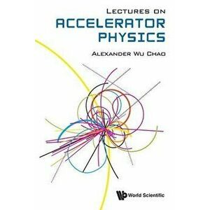 Lectures on Accelerator Physics, Paperback - Alexander Wu Chao imagine