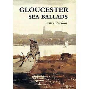 Gloucester Sea Ballads: True Tales of Gloucester Fishermen, Paperback - Kitty Parsons imagine