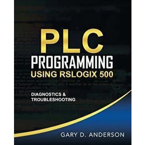 PLC Programming Using RSLogix 500: Diagnostics & Troubleshooting, Paperback - Gary D. Anderson imagine