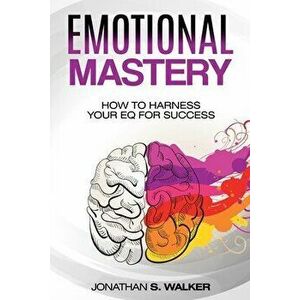 Emotional Agility - Emotional Mastery: How to Harness Your EQ for Success (Social Psychology), Paperback - Jonathan S. Walker imagine