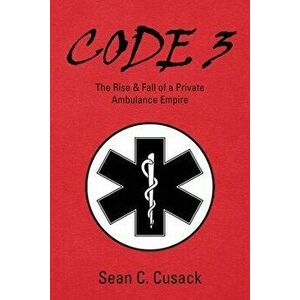 Code 3: The Rise & Fall of a Private Ambulance Empire, Paperback - Sean C. Cusack imagine