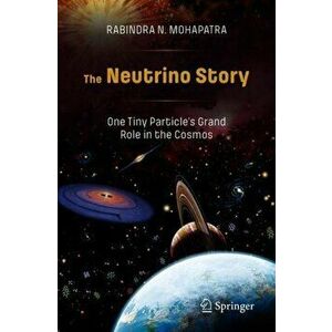 The Neutrino Story: One Tiny Particle's Grand Role in the Cosmos, Paperback - Rabindra N. Mohapatra imagine