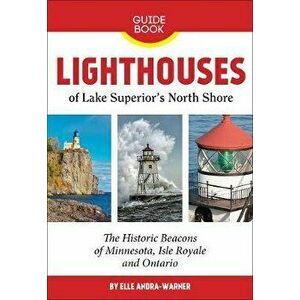 Lighthouses of Lake Superior's North Shore: The Historic Beacons of Minnesota, Isle Royale and Ontario, Paperback - Elle Andra-Warner imagine