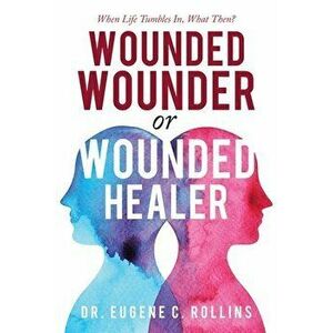 Wounded Wounder or Wounded Healer: When Life Tumbles In, What Then?, Paperback - Eugene C. Rollins imagine