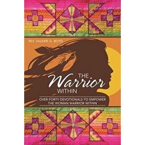 The Warrior Within: Over Forty Devotionals to Empower the Woman Warrior Within, Paperback - Valerie G. Boyd imagine