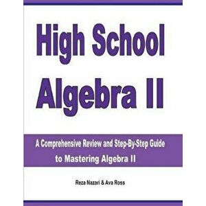 High School Algebra II: A Comprehensive Review and Step-by-Step Guide to Mastering Algebra II, Paperback - Reza Nazari imagine