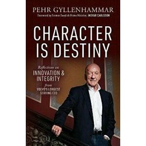Character Is Destiny: Reflections on Innovation & Integrity from Volvo's Longest Serving CEO, Paperback - Pehr Gyllenhammar imagine