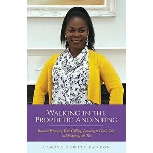 Walking in the Prophetic Anointing: Requires Knowing Your Calling, Listening to God's Voice, and Enduring the Test - Latoya Hewitt Panton imagine