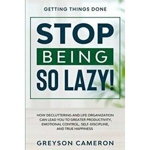 Getting Things Done: STOP BEING SO LAZY! - How Decluttering and Life Organization Can Lead You To Greater Productivity, Emotional Control, - Greyson C imagine