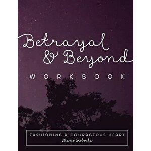 Betrayal and Beyond Workbook: Fashioning a Courageous Heart, Paperback - Diane Roberts imagine