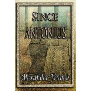 Since Antonius, Paperback - Alexander Francis imagine