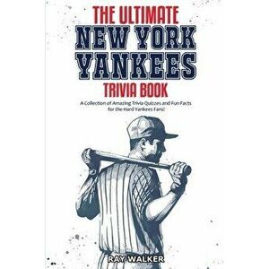 The Ultimate New York Yankees Trivia Book: A Collection of Amazing Trivia Quizzes and Fun Facts for Die-Hard Yankees Fans! - Ray Walker imagine