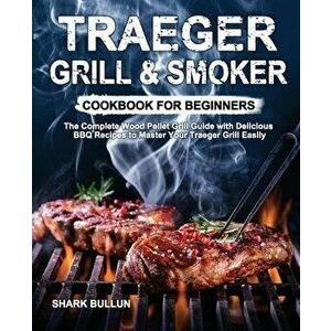 Traeger Grill & Smoker Cookbook for Beginners: The Complete Wood Pellet Grill Guide with Delicious BBQ Recipes to Master Your Traeger Grill Easily - S imagine