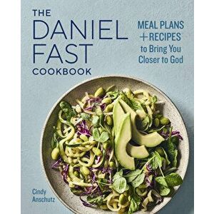 The Daniel Fast Cookbook: Meal Plans and Recipes to Bring You Closer to God, Paperback - Cindy Anschutz imagine